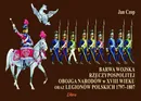 Barwa Wojska Rzeczypospolitej Obojga Narodów w XVIII wieku oraz Legionów Polskich 1797-1807 - Outlet - Jan Czop