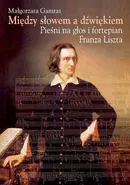 Między słowem a dźwiękiem Pieśni na głos i fortepian Franza Liszta - Małgorzata Gamrat