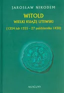 Witold Wielki Książę Litewski 1354 lub 1355 - 27 października 1430 - Jarosław Nikodem