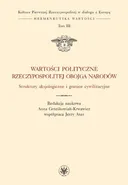 Wartości polityczne Rzeczypospolitej Obojga Narodów Struktury aksjologiczne i granice cywilizacyjne