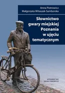 Słownictwo gwary miejskiej Poznania w ujęciu tematycznym - Outlet - Anna Piotrowicz