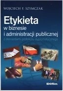 Etykieta w biznesie i administracji publicznej z elementami protokołu dyplomatycznego - Szymczak Wojciech F.