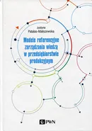 Modele referencyjne zarządzania wiedzą w przedsiębiorstwie produkcyjnym - Justyna Patalas-Maliszewska