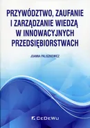 Przywództwo, zaufanie i zarządzanie wiedzą w innowacyjnych przedsiębiorstwach - Joanna Paliszkiewicz