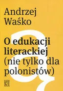O edukacji literackiej nie tylko dla polonistów - Andrzej Waśko