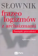 Słownik frazeologizmów z archaizmami Pamiątki z przeszłości - Dr hab. Agnieszka Piela