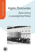 Życie rzeczy w powojennej Polsce - Outlet - Agata Zborowska