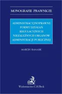 Administracyjnoprawne formy działań regulacyjnych niezależnych organów administracji publicznej - Marcin Banasik