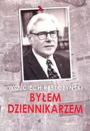 Byłem dziennikarzem - Wojciech Reszczyński