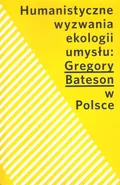 Humanistyczne wyzwania ekologii umysłu Gregory Bateson w Polsce