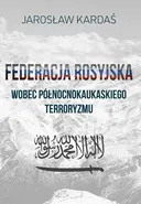 Federacja rosyjska wobec północnokaukaskiego terroryzmu - Jarosław Kardaś