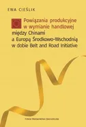 Powiązania produkcyjne w wymianie handlowej między Chinami a Europą Środkow-Wschodnią w dobie Belt and Road Initiative - Ewa Cieślik