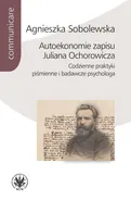 Autoekonomie zapisu Juliana Ochorowicza. Codzienne praktyki piśmienne i badawcze psychologa - Agnieszka Sobolewska