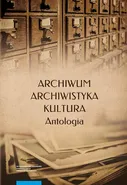 Archiwum – archiwistyka – kultura. Antologia