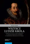 Wszyscy ludzie króla. Zygmunt III Waza i jego stronnicy w Wielkim Księstwie Litewskim w pierwszych dekadach XVII wieku - Karol Żojdź