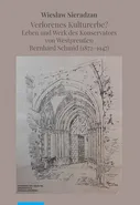 Verlorenes Kulturerbe? Leben und Werk des Konservators von Westpreußen Bernhard Schmid (1872–1947) - Wiesław Sieradzan