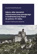 Zabory dóbr ziemskich dokonywane przez panującego w średniowiecznej Polsce do połowy XV wieku - Krzysztof Goźdź-Roszkowski