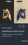 Przerwane emancypacje Polityka ekscesu w kinie polskim lat 1968-1982 - Sebastian Jagielski