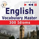 English Vocabulary Master for Intermediate / Advanced Learners – Listen &amp; Learn to Speak: 300 Idioms (Proficiency Level: B2-C1) - Dominika Tkaczyk