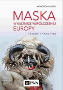 Maska w kulturze współczesnej Europy. Teorie i praktyki - Wojciech Dudzik