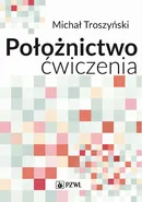 Położnictwo - ćwiczenia. Podręcznik dla studentów medycyny - Michał Troszyński