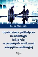 Uspołeczniające, profilaktyczne i resocjalizacyjne funkcje Policji - Iwona Klonowska