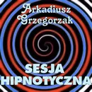 Sesja hipnotyczna - Arkadiusz Grzegorzak