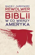 Rewolwer obok Biblii W co wierzy Ameryka - Maciej Jarkowiec