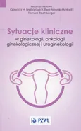 Sytuacje kliniczne w ginekologii onkologii ginekologicznej i uroginekologii - Ewa Nowak-Markwitz