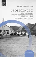 Społeczność małych miast południowej Małopolski od końca XVI do końca XVIII wieku - Piotr Miodunka