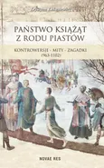 Państwo książąt z rodu Piastów. Kontrowersje – mity – zagadki (963-1102) - Krystyna Łukasiewicz