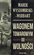 Wagonem towarowym do wolności - Marek Wyszomirski-Werbart