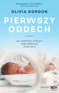 Pierwszy oddech Jak współczesna medycyna ratuje najbardziej kruche życie - Olivia Gordon