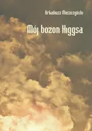 Mój bozon Higgsa - Arkadiusz Moszczyński