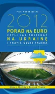 2012 PORAD NA EURO, czyli jak pojechać na Ukrainę i trafić gdzie trzeba - Piotr Pogorzelski