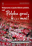 Wulgaryzmy w języku kibiców polskich, czyli „Polska grać, k… mać!” - Agnieszka Dokowicz