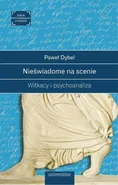 Nieświadome na scenie Witkacy i psychoanaliza - Paweł Dybel
