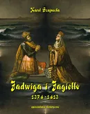 Jadwiga i Jagiełło 1374-1413 - Karol Szajnocha