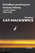 Chciałbym przekrzyczeć kurtynę żelazną „Lwów i Wilno” 1946-1950 - Stanisław Cat-Mackiewicz