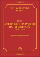 Wielka historia Polski Tom 5 Rzeczpospolita w dobie złotej wolności (1648-1763) - Józef Andrzej Gierowski
