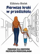 Pierwsze kroki w przedszkolu. Poradnik dla rodziców przyszłych przedszkolaków - Elżbieta Bielak
