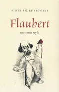 Flaubert anatomia stylu - Piotr Śniedziewski
