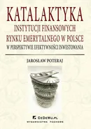 Katalaktyka instytucji finansowych rynku emerytalnego w Polsce w perspektywie efektywności inwestowania - Jarosław Poteraj