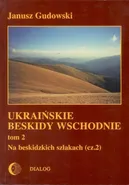 Ukraińskie Beskidy Wschodnie Tom II. Na beskidzkich szlakach. Część 2 - Janusz Gudowski