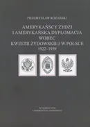 Amerykańscy Żydzi i amerykańska dyplomacja wobec kwestii żydowskiej w Polsce 1922 – 1939 - Przemysław Różański