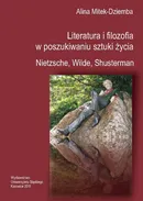 Literatura i filozofia w poszukiwaniu sztuki życia: Nietzsche, Wilde, Shusterman - Alina Mitek-Dziemba