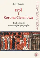 Król i Korona Cierniowa. Kult relikwii we Francji Kapetyngów - Jerzy Pysiak