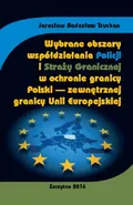 Wybrane obszary współdziałania Policji i Straży Granicznej w ochronie granicy Polski - zewnętrznej granicy Unii Europejskiej - Jarosław Radosław Truchan