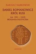 Daniel Romanowicz król Rusi (ok. 1201-1264) Biografia polityczna - Dariusz Dąbrowski