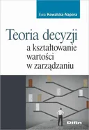 Teoria decyzji a kształtowanie wartości w zarządzaniu - Ewa Kowalska-Napora